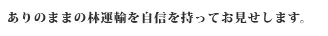 ありのままの林運輸を自信を持ってお見せします。