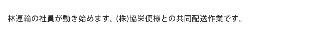 林運輸の社員が動き始めます。(株)協栄便との共同作業です。