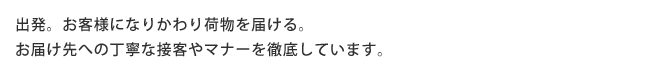 出発。お客様になりかわり荷物を届ける。お届け先への丁寧な接客やマナーを徹底しています。