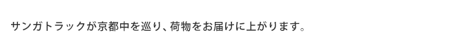 サンガトラックが京都中を巡り、荷物をお届けに上がります。