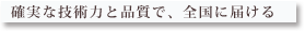 確かな技術力と品質で、全国に届ける